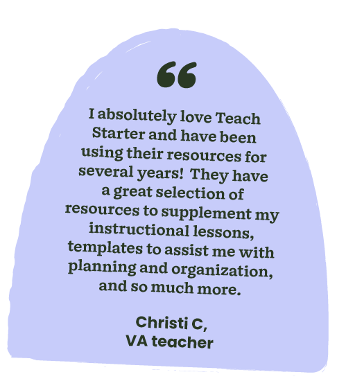 "I absolutely love Teach Starter and have been using their resources for several years! They have a great selection of resources to supplement my instructional lessons, templates to assist me with planning and organization, and so much more." Christi C., VA teacher