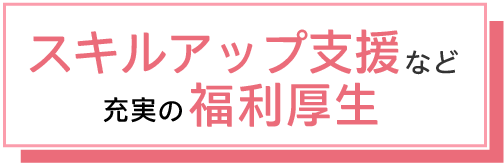 スキルアップ支援など充実の福利厚生