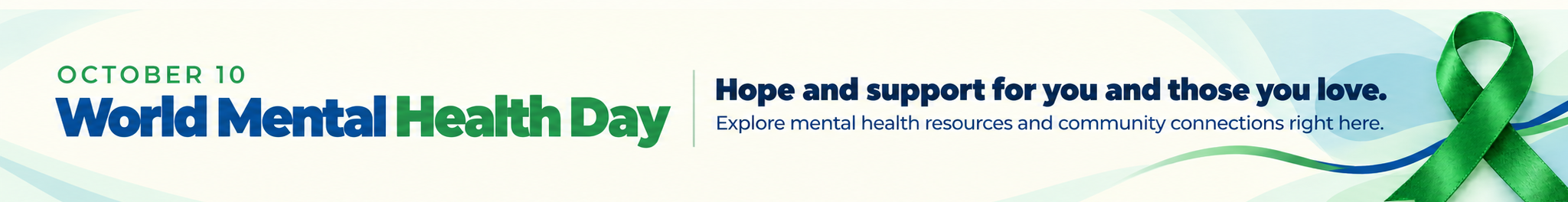 October 10 — World Mental Health Day. Hope and support for you and those you love. Explore mental health resources and community connections right here.